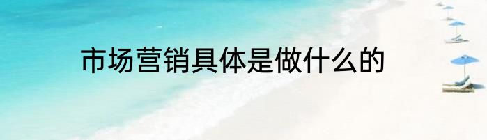 市场营销具体是做什么的