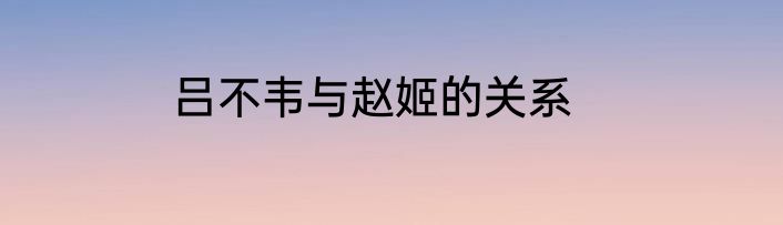 吕不韦与赵姬的关系