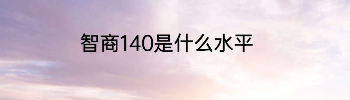 智商140是什么水平