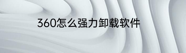 360怎么强力卸载软件