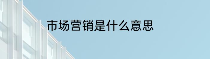市场营销是什么意思