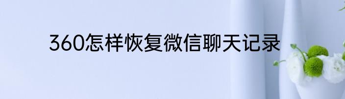 360怎样恢复微信聊天记录
