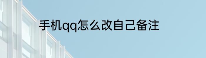 手机qq怎么改自己备注