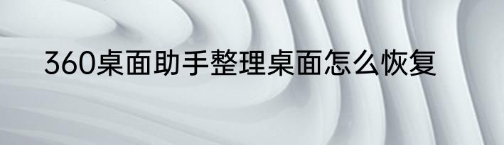 360桌面助手整理桌面怎么恢复