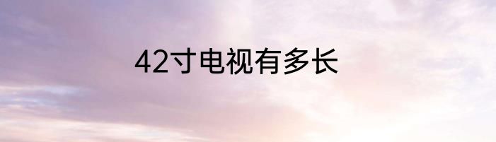 42寸电视有多长