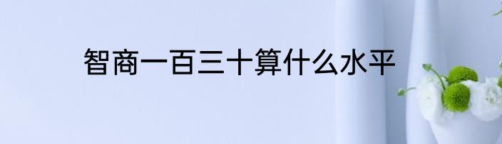 智商一百三十算什么水平