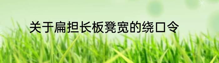 关于扁担长板凳宽的绕口令
