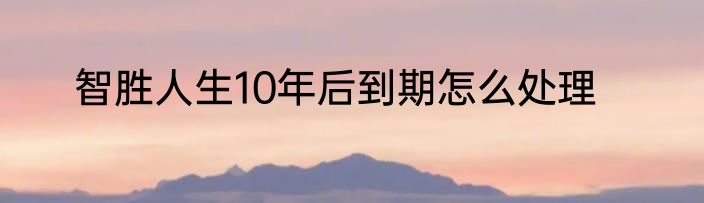智胜人生10年后到期怎么处理
