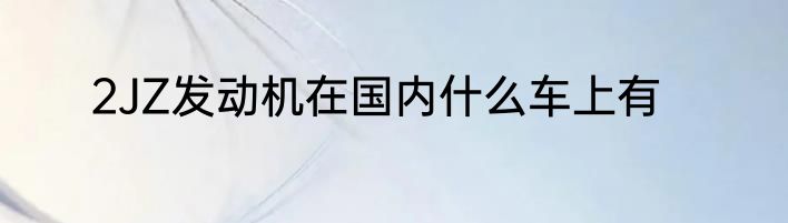 2JZ发动机在国内什么车上有