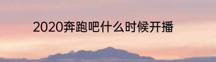 2020奔跑吧什么时候开播
