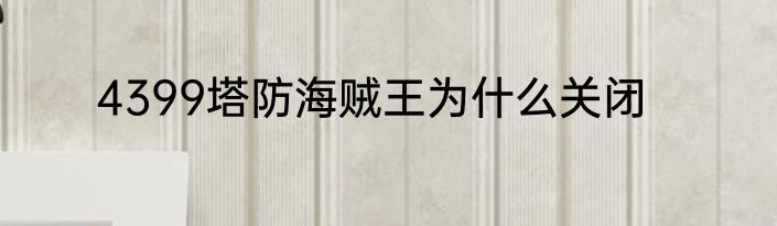 4399塔防海贼王为什么关闭