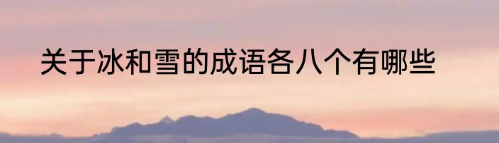 关于冰和雪的成语各八个有哪些