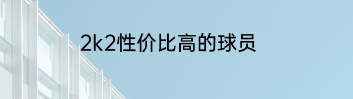 2k2性价比高的球员