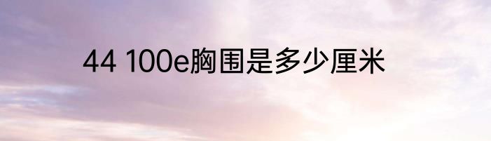 44 100e胸围是多少厘米