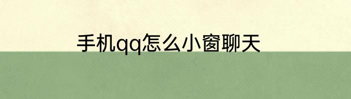 手机qq怎么小窗聊天