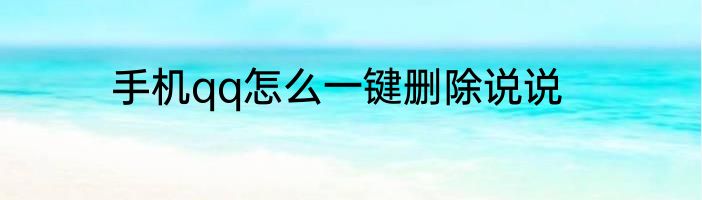 手机qq怎么一键删除说说