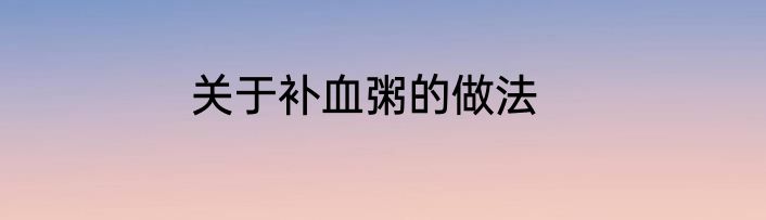 关于补血粥的做法