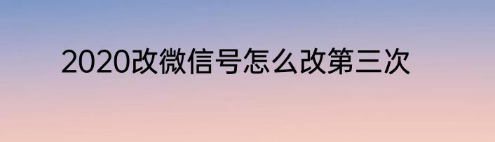 2020改微信号怎么改第三次
