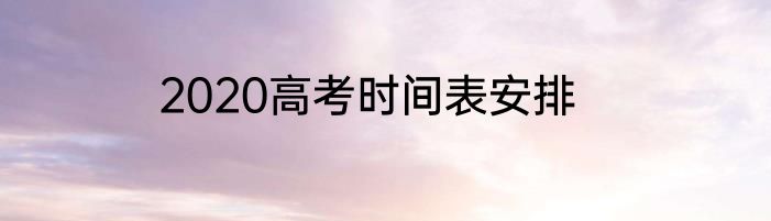 2020高考时间表安排