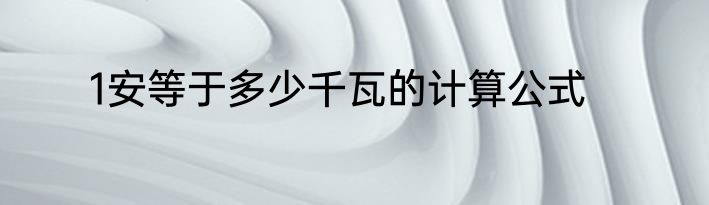 1安等于多少千瓦的计算公式