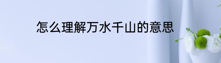 怎么理解万水千山的意思