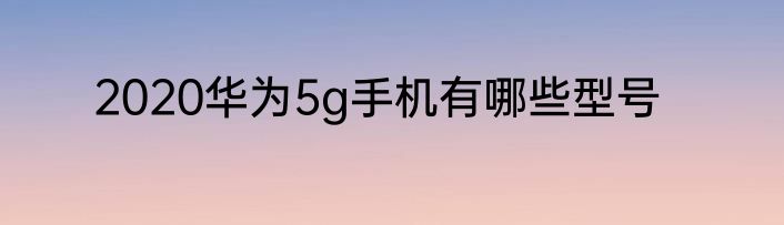2020华为5g手机有哪些型号