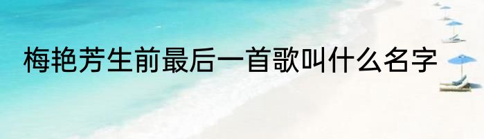 梅艳芳生前最后一首歌叫什么名字