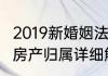 2019新婚姻法房产归属2019新婚姻法房产归属详细解答