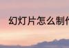 幻灯片怎么制作制作幻灯片的步骤