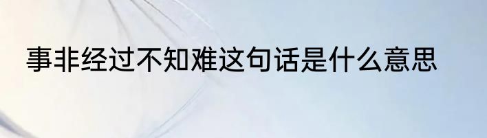 事非经过不知难这句话是什么意思