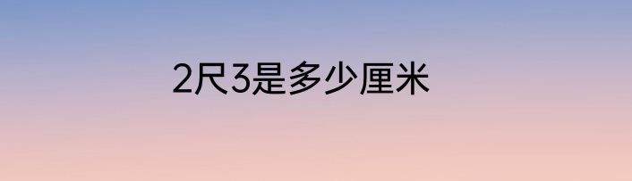 2尺3是多少厘米