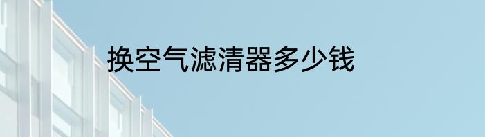 换空气滤清器多少钱