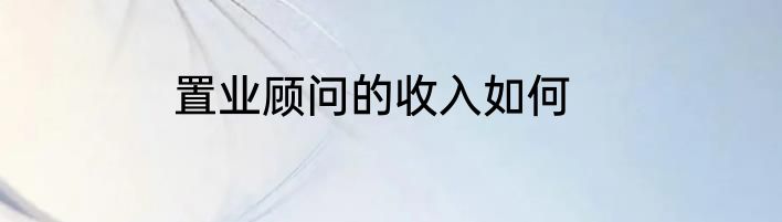 置业顾问的收入如何