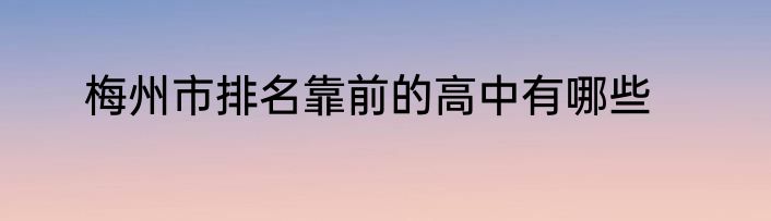梅州市排名靠前的高中有哪些