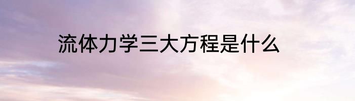 流体力学三大方程是什么