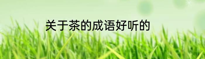 关于茶的成语好听的
