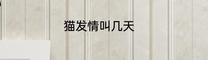 猫发情叫几天