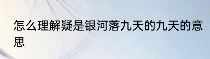 怎么理解疑是银河落九天的九天的意思