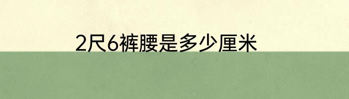 2尺6裤腰是多少厘米