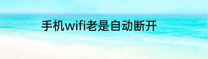 手机wifi老是自动断开