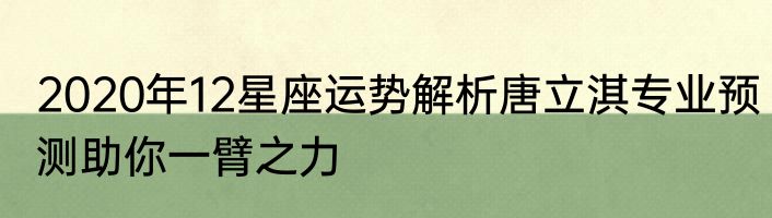 2020年12星座运势解析唐立淇专业预测助你一臂之力