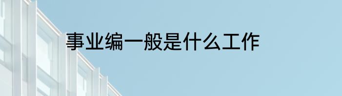 事业编一般是什么工作
