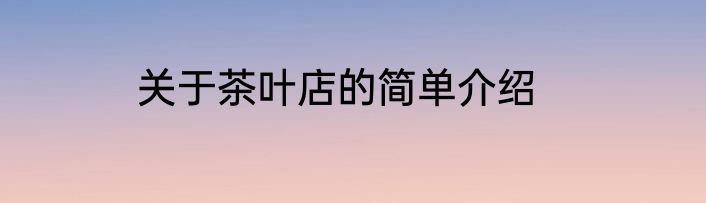 关于茶叶店的简单介绍