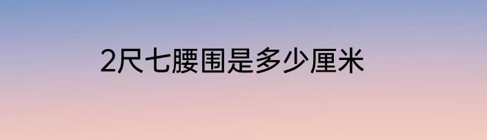 2尺七腰围是多少厘米