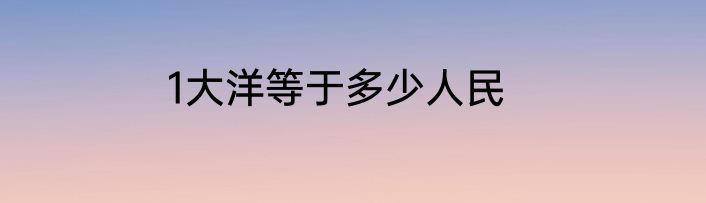 1大洋等于多少人民
