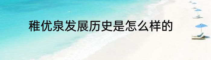 稚优泉发展历史是怎么样的