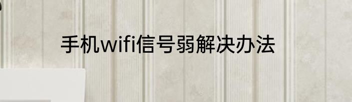 手机wifi信号弱解决办法