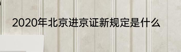 2020年北京进京证新规定是什么