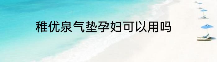 稚优泉气垫孕妇可以用吗