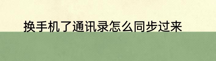 换手机了通讯录怎么同步过来